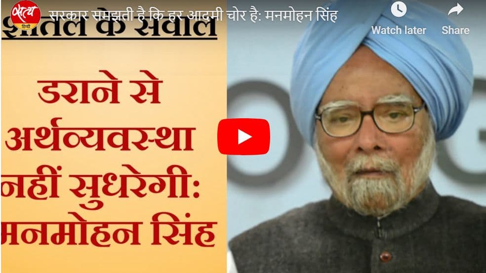 सरकार समझती है कि हर आदमी चोर है: मनमोहन सिंह