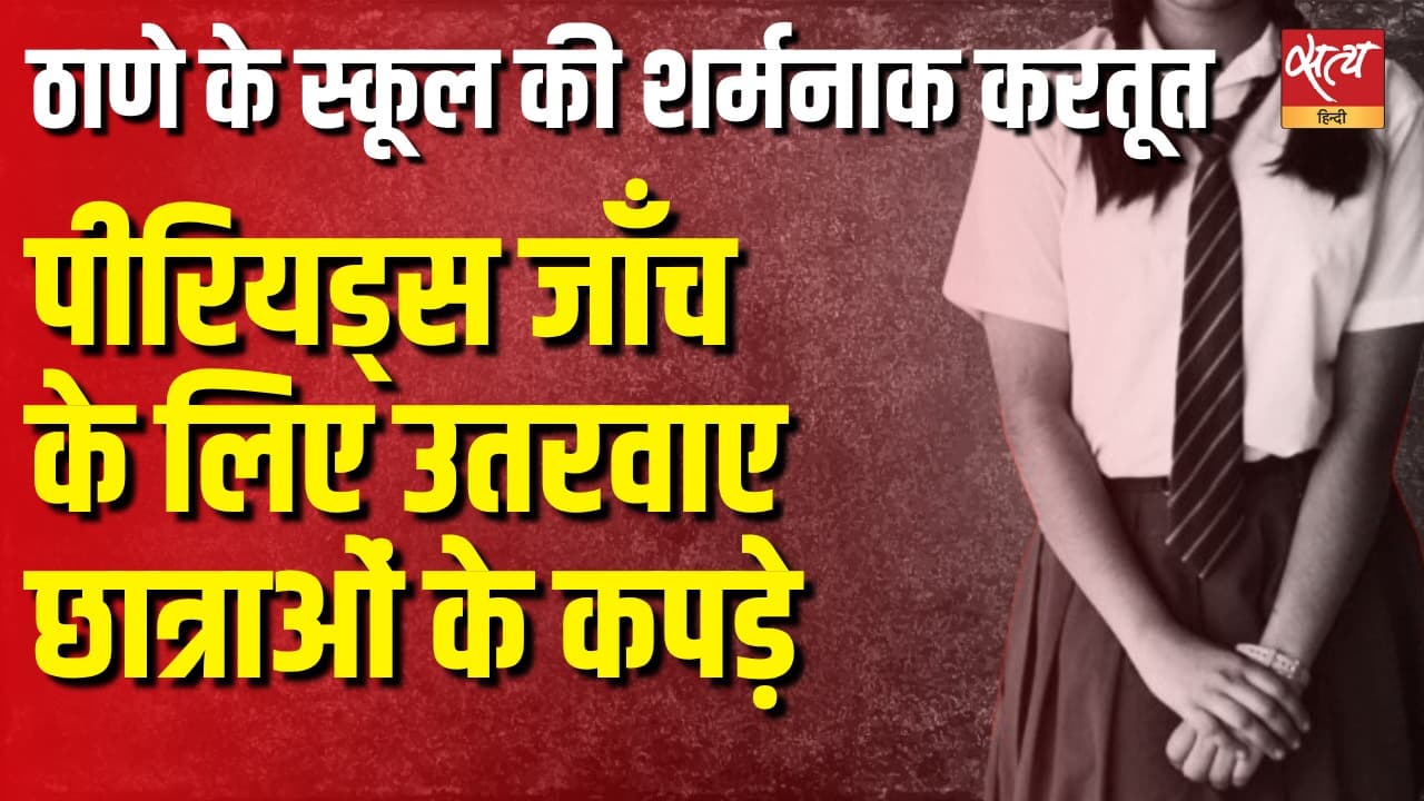 ठाणे के स्कूल की शर्मनाक करतूत, पीरियड्स जाँच के लिए उतरवाए छात्राओं के कपड़े ठाणे के स्कूल की शर्मनाक करतूत, पीरियड्स जाँच के लिए उतरवाए छात्राओं के कपड़े