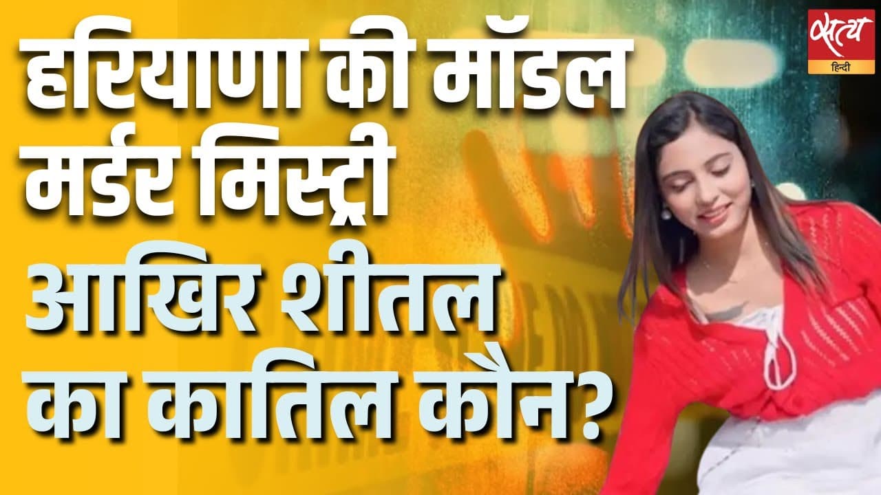 हरियाणा की मॉडल मर्डर मिस्ट्री, आखिर शीतल का कातिल कौन ? हरियाणा की मॉडल मर्डर मिस्ट्री, आखिर शीतल का कातिल कौन ?